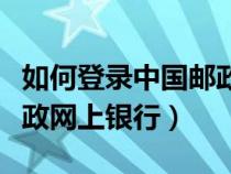 如何登錄中國(guó)郵政儲(chǔ)蓄銀行（如何登陸中國(guó)郵政網(wǎng)上銀行）