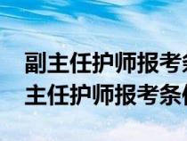 副主任護(hù)師報(bào)考條件2023最新規(guī)定圖片（副主任護(hù)師報(bào)考條件）