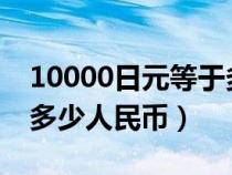 10000日元等于多少人民幣（1000日元等于多少人民幣）