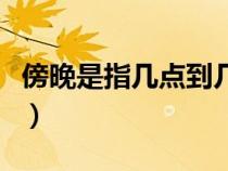 傍晚是指幾點(diǎn)到幾點(diǎn)鐘（傍晚是指幾點(diǎn)到幾點(diǎn)）