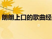 朗朗上口的歌曲經(jīng)典老歌（朗朗上口的歌曲）
