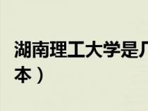 湖南理工大學(xué)是幾本學(xué)校（湖南理工大學(xué)是幾本）