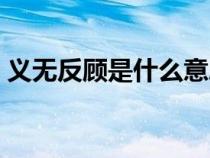 義無(wú)反顧是什么意思（亦步亦趨是什么意思）