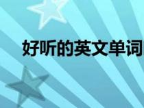 好聽的英文單詞唯美（好聽的英文單詞）