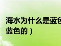 海水為什么是藍色的閱讀理解（海水為什么是藍色的）