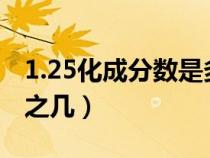 1.25化成分數(shù)是多少?（1.25化成分數(shù)是幾分之幾）