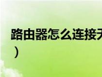 路由器怎么連接無線網(wǎng)wifi（路由器怎么連接）