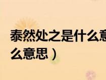 泰然處之是什么意思解釋一下（泰然處之是什么意思）
