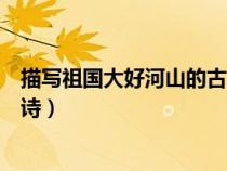 描寫祖國(guó)大好河山的古詩(shī)句有哪些（描寫祖國(guó)大好河山的古詩(shī)）