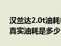 漢蘭達2.0t油耗每公里多少錢（2.0T漢蘭達真實油耗是多少）