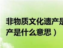非物質文化遺產(chǎn)是什么意思?。ǚ俏镔|文化遺產(chǎn)是什么意思）