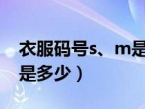 衣服碼號s、m是什么號（衣服號,S,L,M分別是多少）