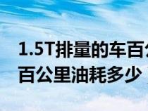 1.5T排量的車百公里油耗多少（1.5排量的車百公里油耗多少）