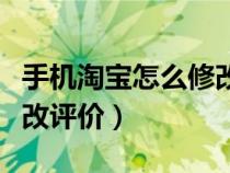 手機(jī)淘寶怎么修改評(píng)價(jià)內(nèi)容（手機(jī)淘寶怎么修改評(píng)價(jià)）