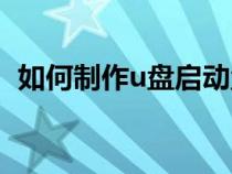 如何制作u盤啟動盤（怎樣制作u盤啟動盤）
