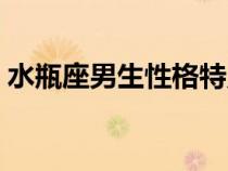 水瓶座男生性格特點(diǎn)（摩羯座男生性格特點(diǎn)）