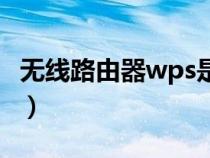 無線路由器wps是什么意思（wps是什么意思）