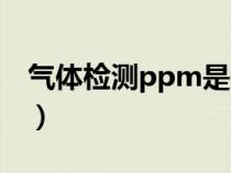 氣體檢測(cè)ppm是什么意思（ppm是什么意思）