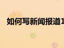 如何寫新聞報道100字（如何寫新聞報道）
