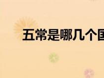 五常是哪幾個(gè)國(guó)家（五常指的是什么）