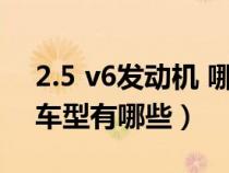 2.5 v6發(fā)動(dòng)機(jī) 哪些車(2.5排量V6發(fā)動(dòng)機(jī)的車型有哪些) 2.5 v6發(fā)動(dòng)機(jī) 哪些車(2.5排量V6發(fā)動(dòng)機(jī)的車型有哪些)
