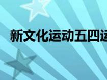 新文化運(yùn)動(dòng)五四運(yùn)動(dòng)時(shí)間（五四運(yùn)動(dòng)時(shí)間）