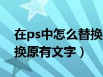 在ps中怎么替換之前已有的文字（ps如何替換原有文字）
