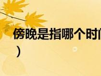 傍晚是指哪個(gè)時(shí)間段?（傍晚是指幾點(diǎn)到幾點(diǎn)）