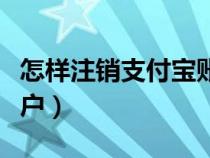 怎樣注銷支付寶賬戶信息（怎樣注銷支付寶賬戶）