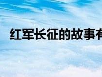紅軍長(zhǎng)征的故事有哪些（紅軍長(zhǎng)征的故事）