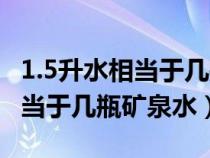 1.5升水相當(dāng)于幾瓶礦泉水多少斤（1.5升水相當(dāng)于幾瓶礦泉水）