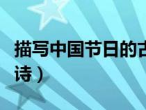 描寫中國節(jié)日的古詩（描寫中國傳統(tǒng)節(jié)日的古詩）