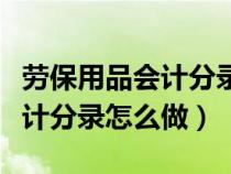勞保用品會(huì)計(jì)分錄怎么做出來(lái)的(勞保用品會(huì)計(jì)分錄怎么做) 勞保用品會(huì)計(jì)分錄怎么做出來(lái)的(勞保用品會(huì)計(jì)分錄怎么做)