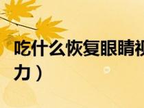 吃什么恢復眼睛視力最好（吃什么恢復眼睛視力）