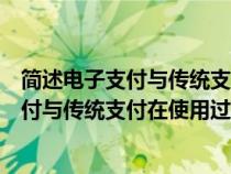 簡述電子支付與傳統(tǒng)支付相比有什么特征(舉例說明電子支付與傳統(tǒng)支付在使用過程中的區(qū)別和聯(lián)系) 簡述電子支付與傳統(tǒng)支付相比有什么特征(舉例說明電子支付與傳統(tǒng)支付在使用過程中的區(qū)別和聯(lián)系)