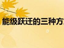 能級躍遷的三種方式（能級躍遷是什么意思）