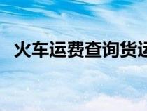 火車運(yùn)費(fèi)查詢貨運(yùn)價(jià)格表(火車運(yùn)費(fèi)查詢) 火車運(yùn)費(fèi)查詢貨運(yùn)價(jià)格表(火車運(yùn)費(fèi)查詢)