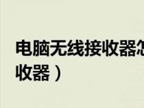 電腦無線接收器怎么連不上wifi（電腦無線接收器）