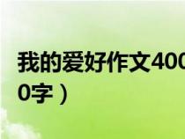 我的愛好作文400字四年級（我的愛好作文400字）