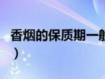 香煙的保質(zhì)期一般不超過幾年（香煙的保質(zhì)期）