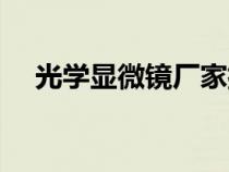 光學(xué)顯微鏡廠家排名(光學(xué)顯微鏡報(bào)價(jià)) 光學(xué)顯微鏡廠家排名(光學(xué)顯微鏡報(bào)價(jià))