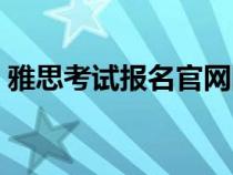 雅思考試報(bào)名官網(wǎng)網(wǎng)站(雅思考試報(bào)名官網(wǎng)) 雅思考試報(bào)名官網(wǎng)網(wǎng)站(雅思考試報(bào)名官網(wǎng))