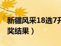 新疆風采18選7開獎號碼（新疆風采18選7開獎結(jié)果）