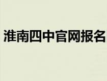 淮南四中官網(wǎng)報名網(wǎng)站入口(淮南四中官網(wǎng)) 淮南四中官網(wǎng)報名網(wǎng)站入口(淮南四中官網(wǎng))