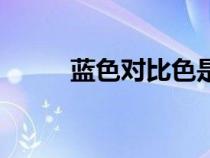 藍色對比色是什么（藍色對比色）