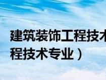 建筑裝飾工程技術(shù)專業(yè)前景怎樣(建筑裝飾工程技術(shù)專業(yè)) 建筑裝飾工程技術(shù)專業(yè)前景怎樣(建筑裝飾工程技術(shù)專業(yè))
