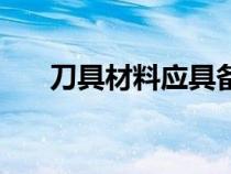 刀具材料應(yīng)具備哪些性能（刀具材料）