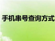 手機(jī)串號(hào)查詢方式(手機(jī)串號(hào)查詢手機(jī)型號(hào)) 手機(jī)串號(hào)查詢方式(手機(jī)串號(hào)查詢手機(jī)型號(hào))