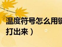 溫度符號怎么用鍵盤打出來（符號怎么用鍵盤打出來）