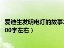 愛迪生發(fā)明電燈的故事100字以內(nèi)（愛迪生發(fā)明電燈的故事100字左右）